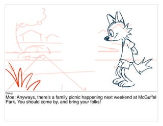 Dialog
Moe: Anyways, there's a family picnic happening next weekend at McGuffel
Park. You should come by, and bring your folks!
 