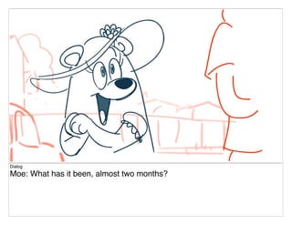 Dialog
Moe: What has it been, almost two months?
 