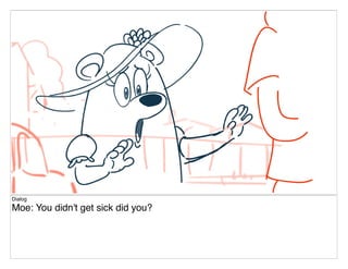 Dialog
Moe: You didn't get sick did you?
 