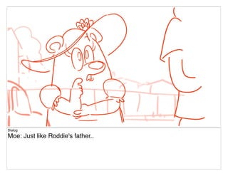 Dialog
Moe: Just like Roddie's father..
 
