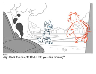 Dialog
Jay: I took the day off, Rod. I told you..this morning?
 