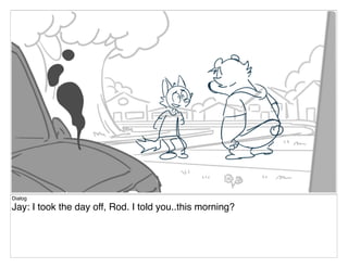 Dialog
Jay: I took the day off, Rod. I told you..this morning?
 