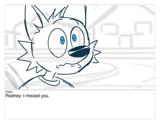 Dialog
Rodney: I missed you.
 