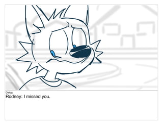 Dialog
Rodney: I missed you.
 