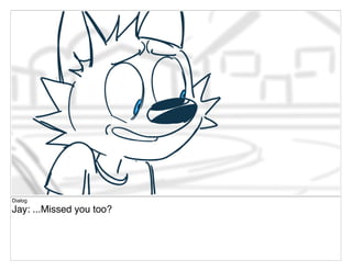 Dialog
Jay: ...Missed you too?
 