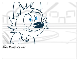Dialog
Jay: ...Missed you too?
 