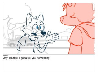 Dialog
Jay: Roddie, I gotta tell you something.
 