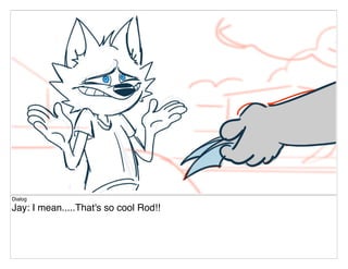 Dialog
Jay: I mean.....That's so cool Rod!!
 