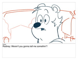 Dialog
Rodney: Weren't you gonna tell me somethin'?
 