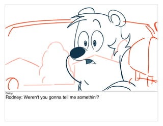 Dialog
Rodney: Weren't you gonna tell me somethin'?
 