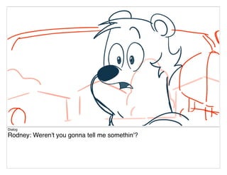 Dialog
Rodney: Weren't you gonna tell me somethin'?
 