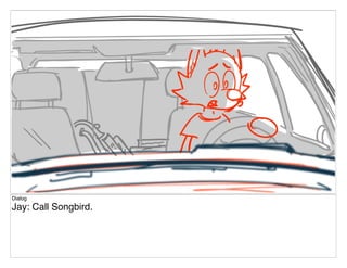 Dialog
Jay: Call Songbird.
 