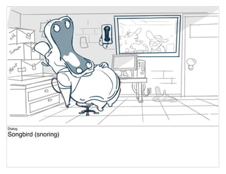 Dialog
Songbird (snoring)
 