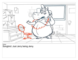 Dialog
Songbird: Just Jerry being Jerry.
 