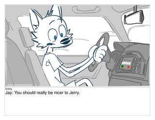 Dialog
Jay: You should really be nicer to Jerry.
 