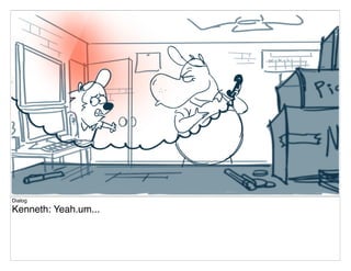 Dialog
Kenneth: Yeah.um...
 