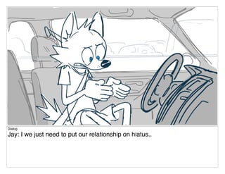 Dialog
Jay: I we just need to put our relationship on hiatus..
 