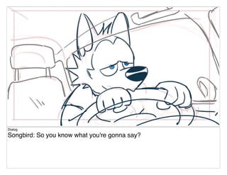 Dialog
Songbird: So you know what you're gonna say?
 