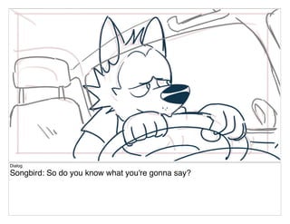Dialog
Songbird: So do you know what you're gonna say?
 