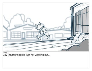 Dialog
Jay (mumuring):.it's just not working out...
 