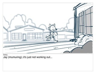 Dialog
Jay (mumuring):.it's just not working out...
 