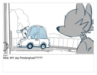 Dialog
Moe: MY Jay Penderghast?????
 