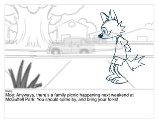 Dialog
Moe: Anyways, there's a family picnic happening next weekend at
McGuffell Park. You should come by, and bring your folks!
 