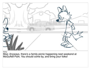Dialog
Moe: Anyways, there's a family picnic happening next weekend at
McGuffell Park. You should come by, and bring your folks!
 
