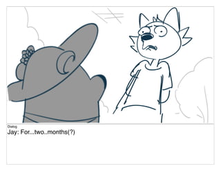 Dialog
Jay: For...two..months(?)
 