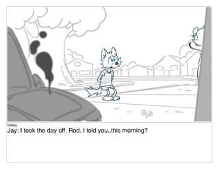 Dialog
Jay: I took the day off, Rod. I told you..this morning?
 