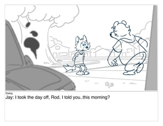 Dialog
Jay: I took the day off, Rod. I told you..this morning?
 