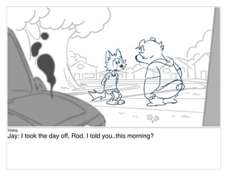 Dialog
Jay: I took the day off, Rod. I told you..this morning?
 