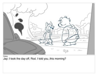 Dialog
Jay: I took the day off, Rod. I told you..this morning?
 