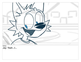 Dialog
Jay: Yeah...I...
 