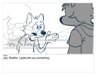Dialog
Jay: Roddie, I gotta tell you something.
 