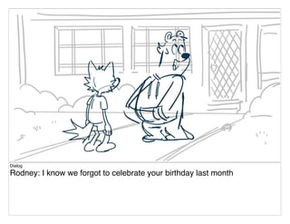 Dialog
Rodney: I know we forgot to celebrate your birthday last month
 