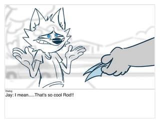 Dialog
Jay: I mean.....That's so cool Rod!!
 