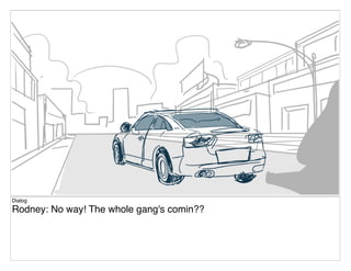 Dialog
Rodney: No way! The whole gang's comin??
 