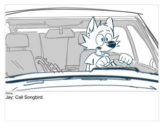 Dialog
Jay: Call Songbird.
 