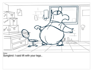 Dialog
Songbird: I said lift with your legs..
 