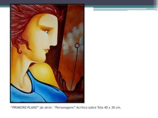 “PRIMEIRO PLANO” da série: “Personagens” Acrílico sobre Tela 40 x 30 cm.

 