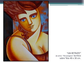 “UM RETRATO”
da série: “Personagens” Acrílico
sobre Tela 40 x 30 cm.

 