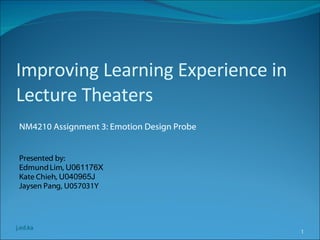 Improving Learning Experience in Lecture Theaters ,[object Object],j.ed.ka Presented by: Edmund Lim,  U061176X Kate Chieh,  U040965J Jaysen Pang, U057031Y  