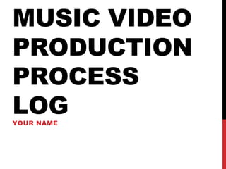 MUSIC VIDEO
PRODUCTION
PROCESS
LOGYOUR NAME
 