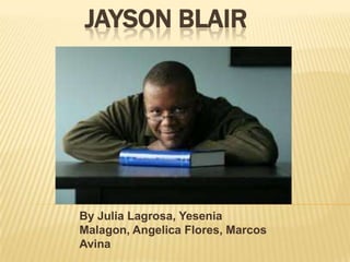 JAYSON BLAIR




By Julia Lagrosa, Yesenia
Malagon, Angelica Flores, Marcos
Avina
 