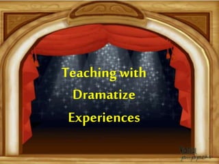 Teaching with
Dramatize
Experiences
 