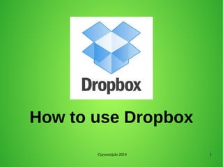©jaysonijalo 2014 1
How to use Dropbox
 