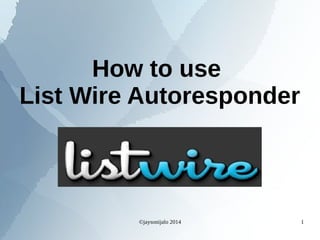 ©jaysonijalo 2014 1
How to use
List Wire Autoresponder
 