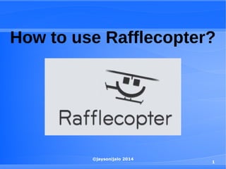 ©jaysonijalo 2014
1
How to use Rafflecopter?
 