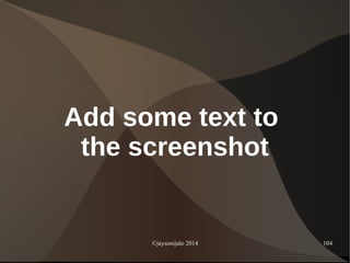 ©jaysonijalo 2014 104
Add some text to
the screenshot
 